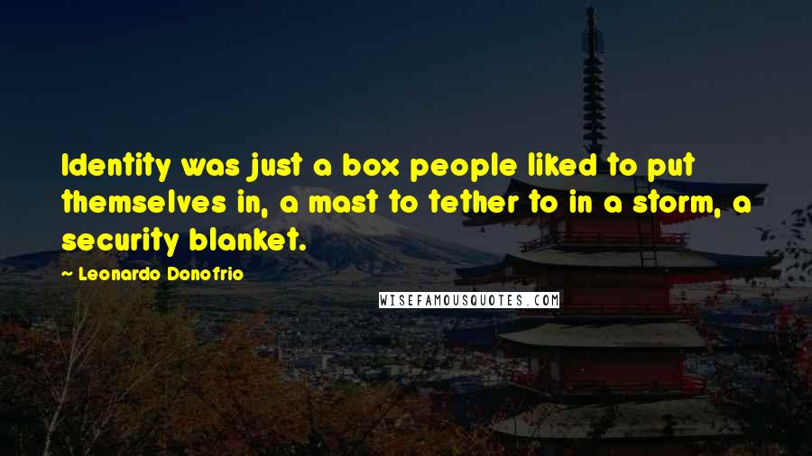 Leonardo Donofrio Quotes: Identity was just a box people liked to put themselves in, a mast to tether to in a storm, a security blanket.