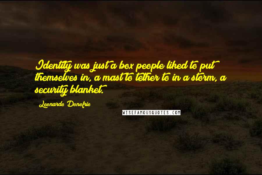 Leonardo Donofrio Quotes: Identity was just a box people liked to put themselves in, a mast to tether to in a storm, a security blanket.