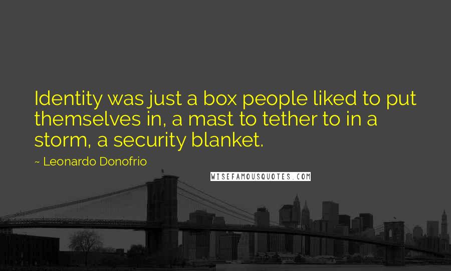 Leonardo Donofrio Quotes: Identity was just a box people liked to put themselves in, a mast to tether to in a storm, a security blanket.