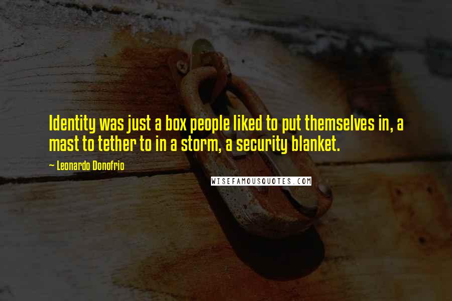 Leonardo Donofrio Quotes: Identity was just a box people liked to put themselves in, a mast to tether to in a storm, a security blanket.