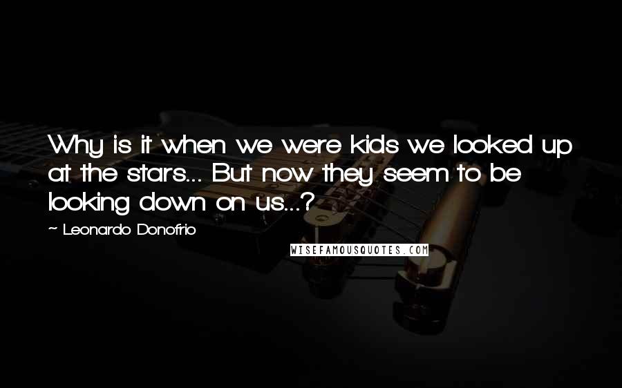 Leonardo Donofrio Quotes: Why is it when we were kids we looked up at the stars... But now they seem to be looking down on us...?