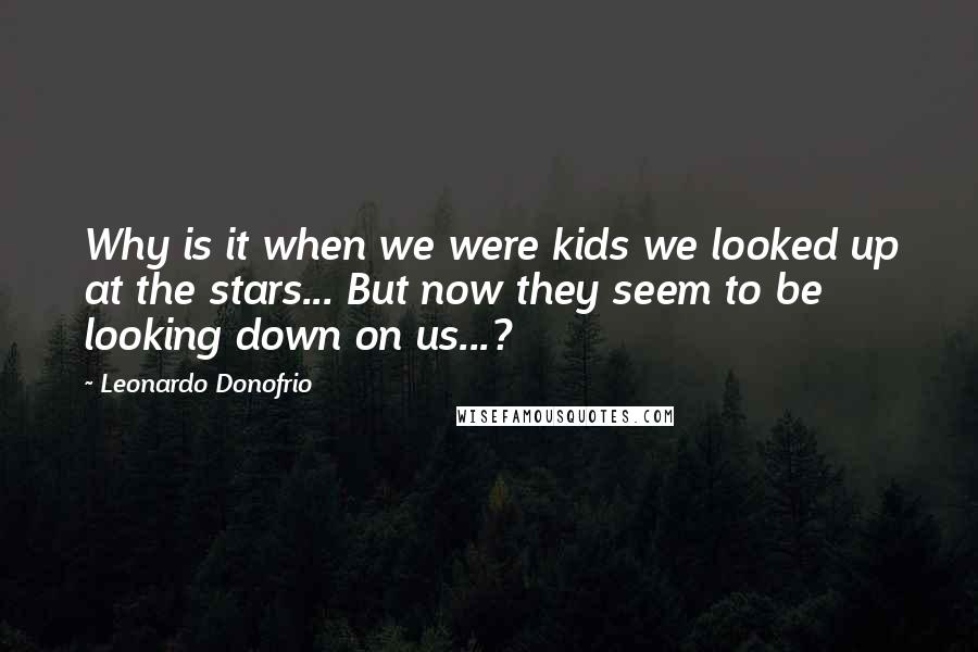 Leonardo Donofrio Quotes: Why is it when we were kids we looked up at the stars... But now they seem to be looking down on us...?