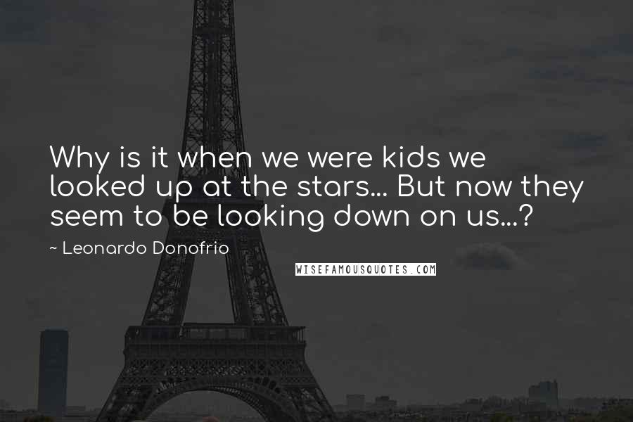 Leonardo Donofrio Quotes: Why is it when we were kids we looked up at the stars... But now they seem to be looking down on us...?