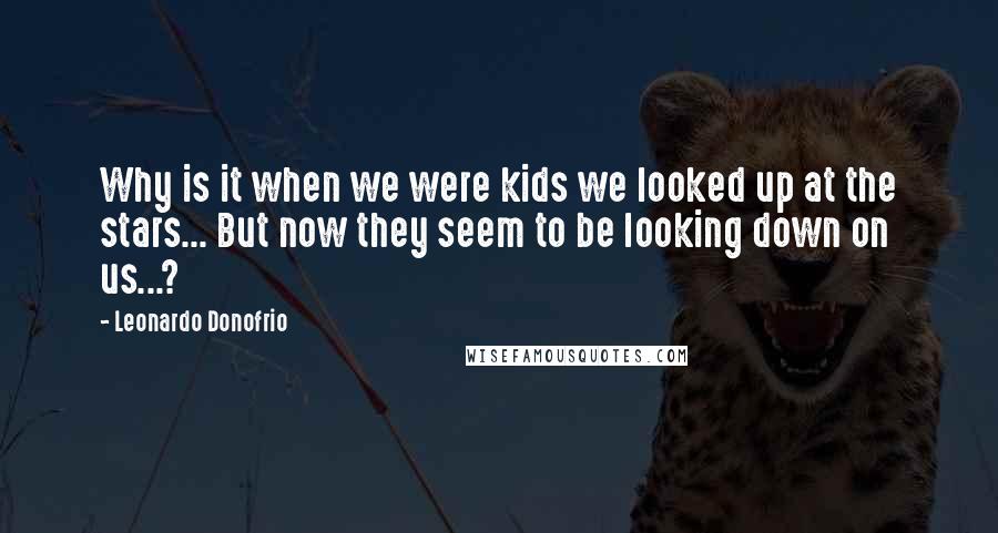 Leonardo Donofrio Quotes: Why is it when we were kids we looked up at the stars... But now they seem to be looking down on us...?