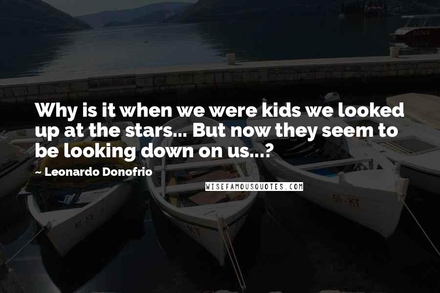Leonardo Donofrio Quotes: Why is it when we were kids we looked up at the stars... But now they seem to be looking down on us...?