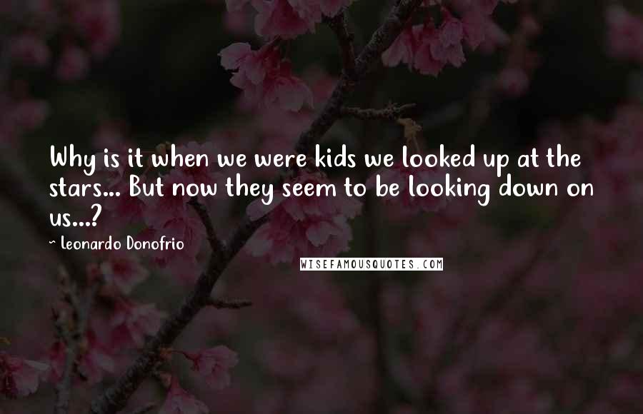 Leonardo Donofrio Quotes: Why is it when we were kids we looked up at the stars... But now they seem to be looking down on us...?