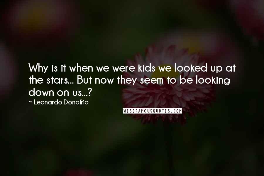 Leonardo Donofrio Quotes: Why is it when we were kids we looked up at the stars... But now they seem to be looking down on us...?