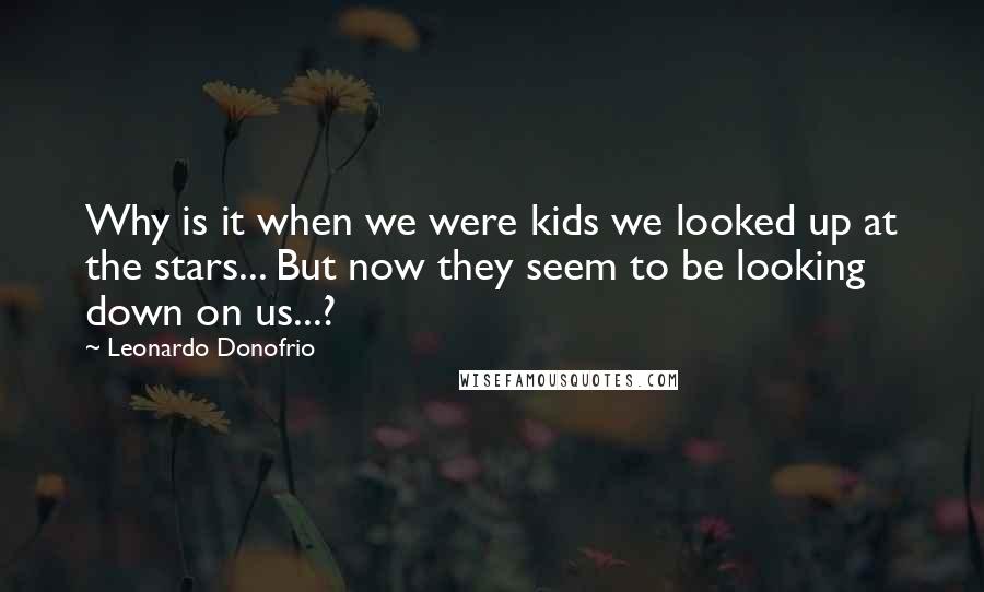 Leonardo Donofrio Quotes: Why is it when we were kids we looked up at the stars... But now they seem to be looking down on us...?