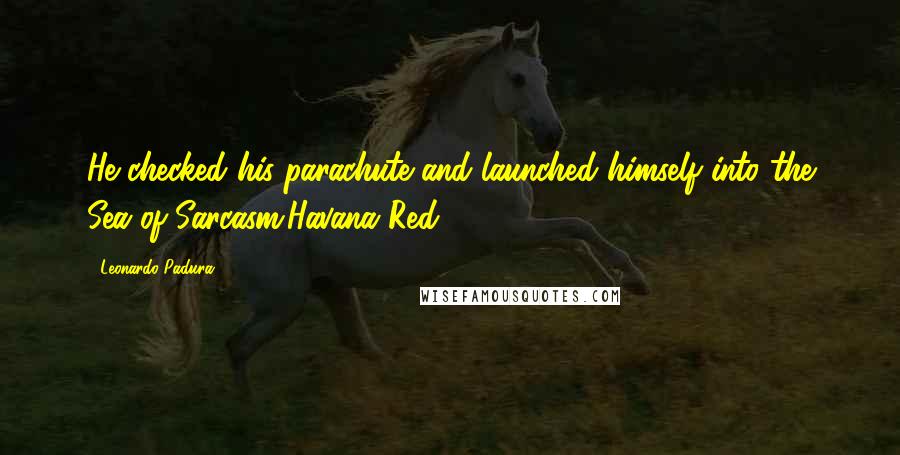 Leonardo Padura Quotes: He checked his parachute and launched himself into the Sea of Sarcasm.Havana Red