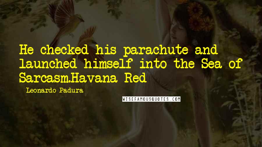 Leonardo Padura Quotes: He checked his parachute and launched himself into the Sea of Sarcasm.Havana Red