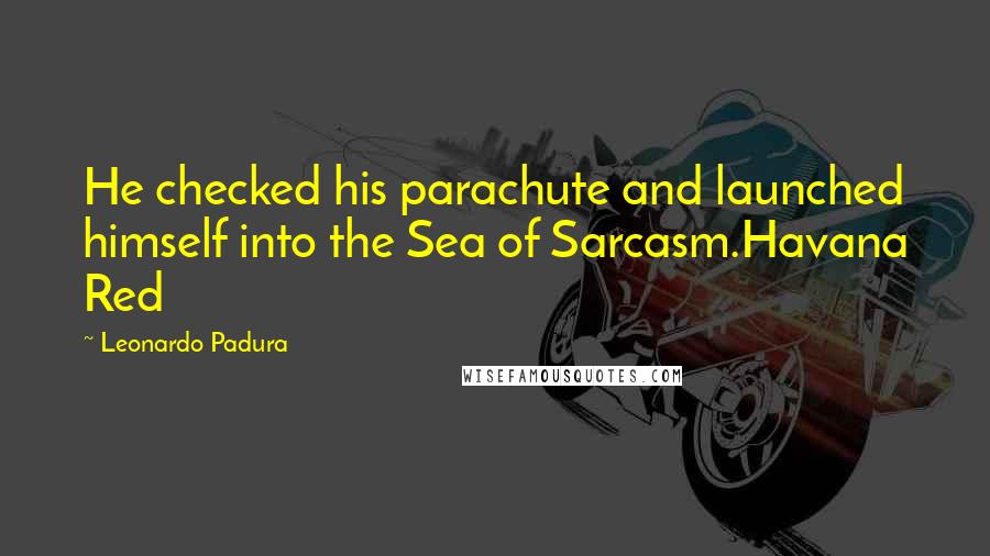 Leonardo Padura Quotes: He checked his parachute and launched himself into the Sea of Sarcasm.Havana Red