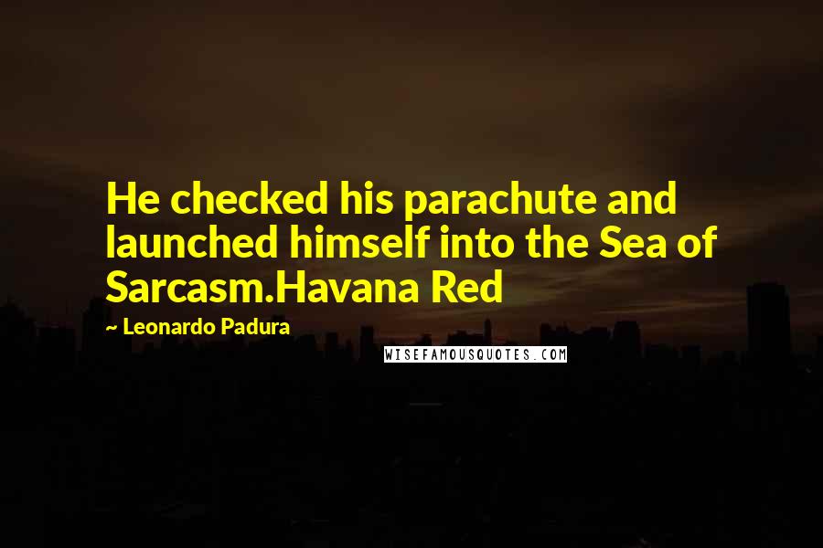 Leonardo Padura Quotes: He checked his parachute and launched himself into the Sea of Sarcasm.Havana Red