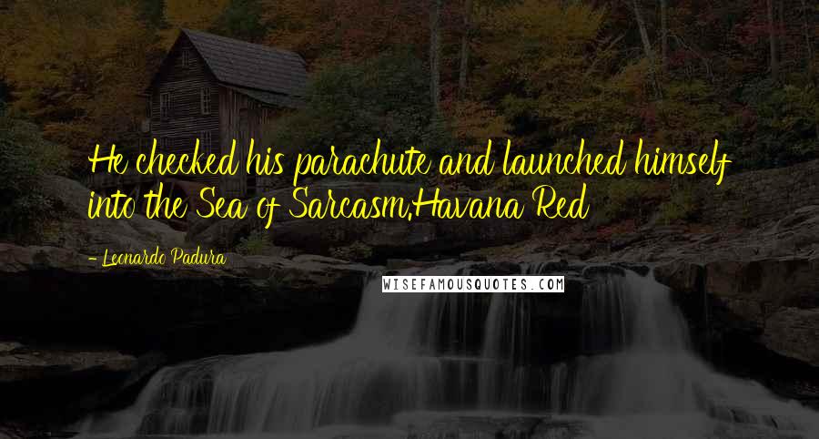 Leonardo Padura Quotes: He checked his parachute and launched himself into the Sea of Sarcasm.Havana Red