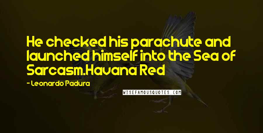 Leonardo Padura Quotes: He checked his parachute and launched himself into the Sea of Sarcasm.Havana Red