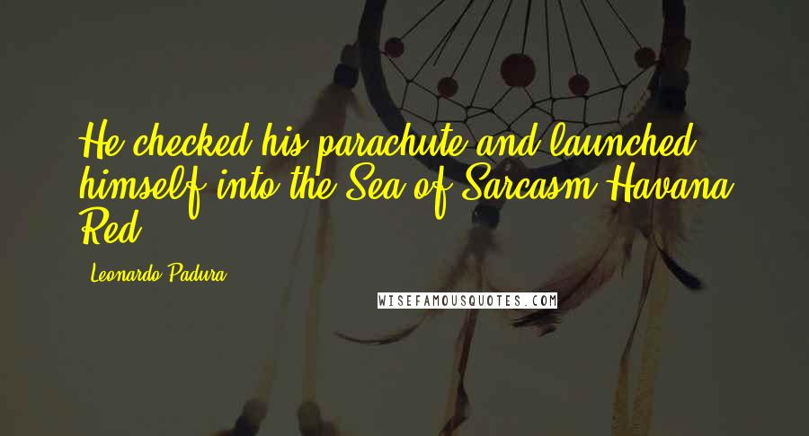 Leonardo Padura Quotes: He checked his parachute and launched himself into the Sea of Sarcasm.Havana Red