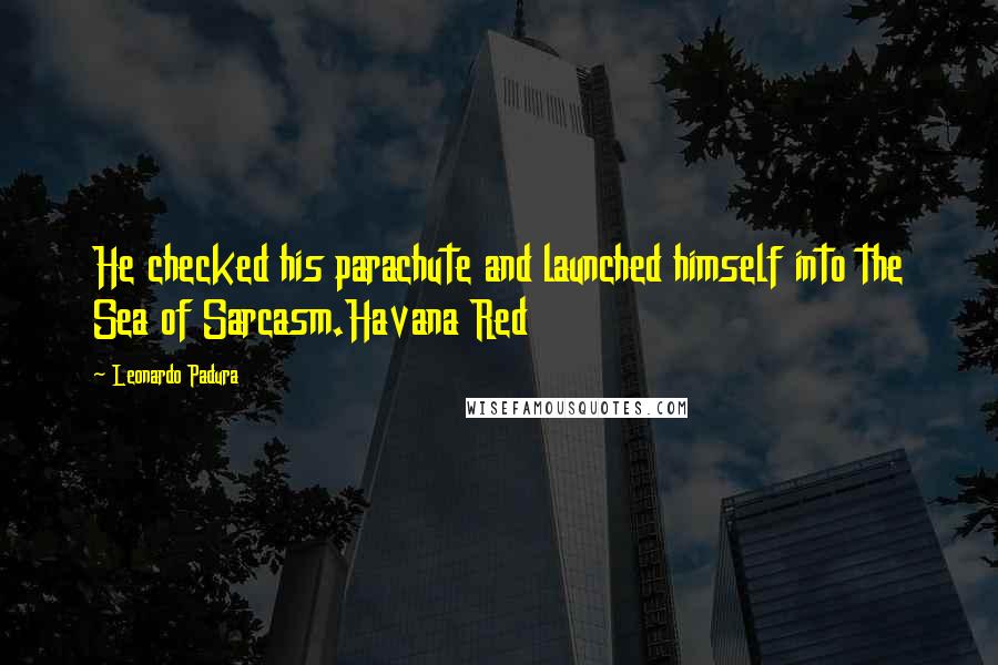 Leonardo Padura Quotes: He checked his parachute and launched himself into the Sea of Sarcasm.Havana Red