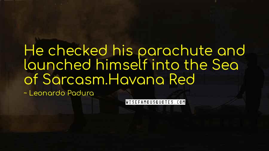 Leonardo Padura Quotes: He checked his parachute and launched himself into the Sea of Sarcasm.Havana Red