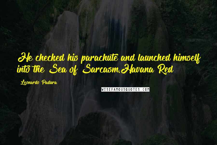 Leonardo Padura Quotes: He checked his parachute and launched himself into the Sea of Sarcasm.Havana Red