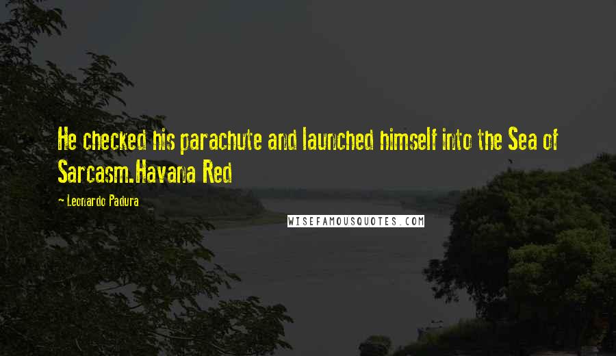 Leonardo Padura Quotes: He checked his parachute and launched himself into the Sea of Sarcasm.Havana Red