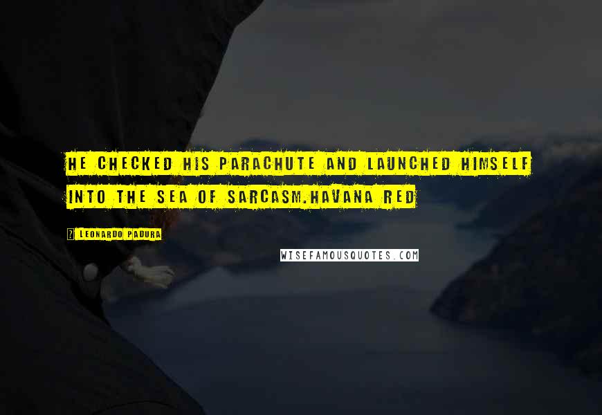 Leonardo Padura Quotes: He checked his parachute and launched himself into the Sea of Sarcasm.Havana Red