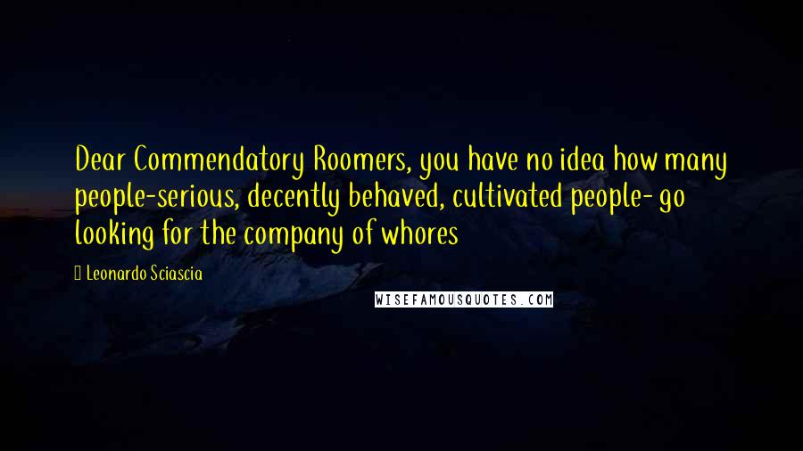 Leonardo Sciascia Quotes: Dear Commendatory Roomers, you have no idea how many people-serious, decently behaved, cultivated people- go looking for the company of whores