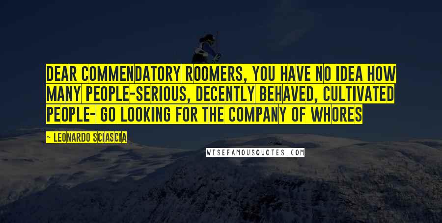 Leonardo Sciascia Quotes: Dear Commendatory Roomers, you have no idea how many people-serious, decently behaved, cultivated people- go looking for the company of whores