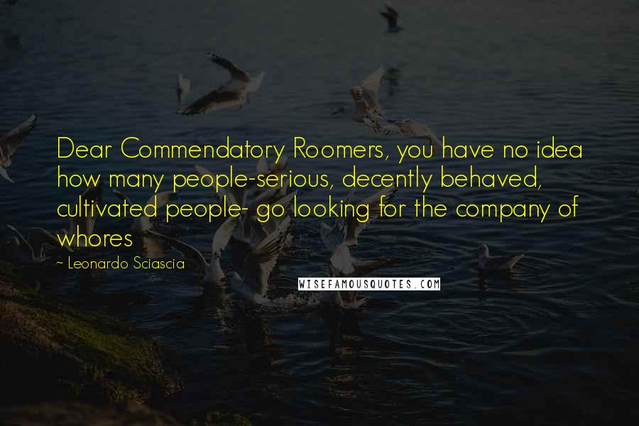 Leonardo Sciascia Quotes: Dear Commendatory Roomers, you have no idea how many people-serious, decently behaved, cultivated people- go looking for the company of whores