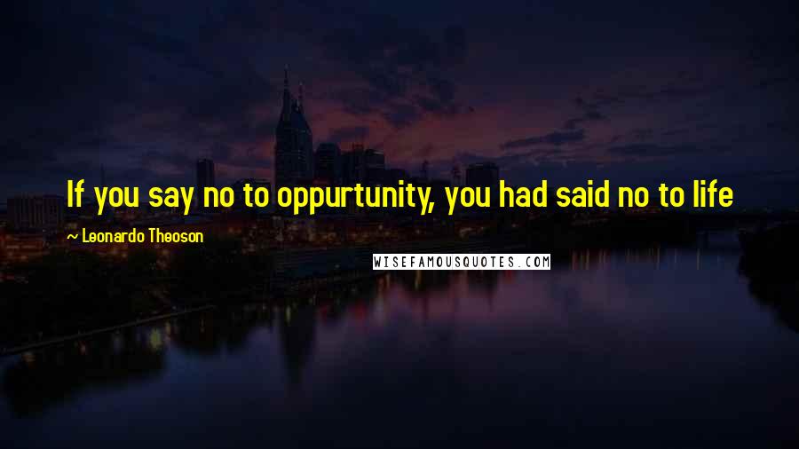 Leonardo Theoson Quotes: If you say no to oppurtunity, you had said no to life
