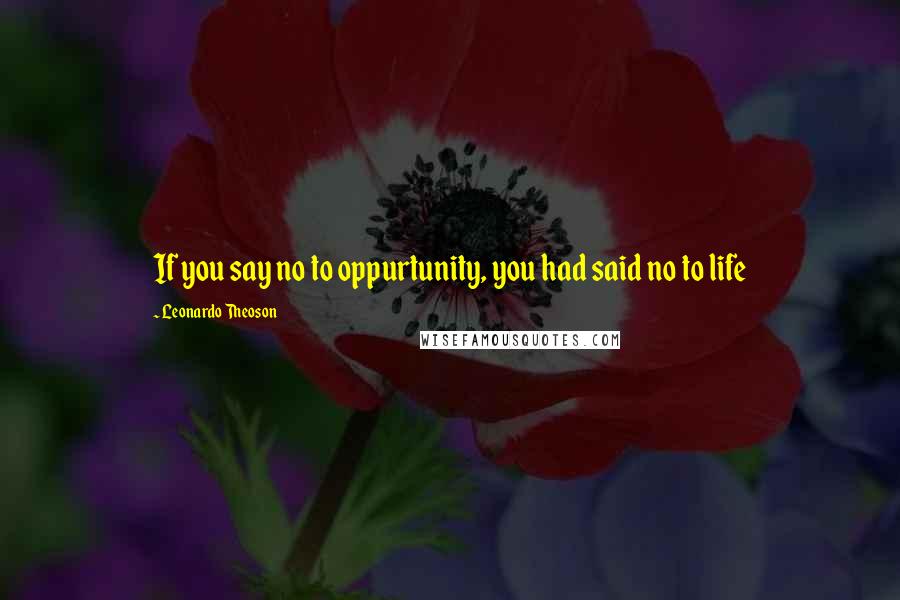 Leonardo Theoson Quotes: If you say no to oppurtunity, you had said no to life