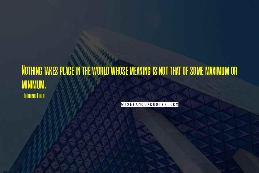 Leonhard Euler Quotes: Nothing takes place in the world whose meaning is not that of some maximum or minimum.