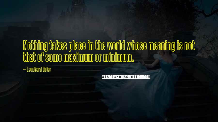 Leonhard Euler Quotes: Nothing takes place in the world whose meaning is not that of some maximum or minimum.