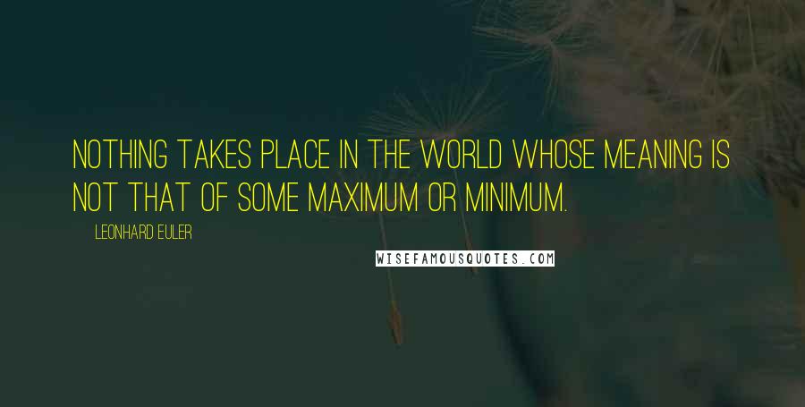 Leonhard Euler Quotes: Nothing takes place in the world whose meaning is not that of some maximum or minimum.