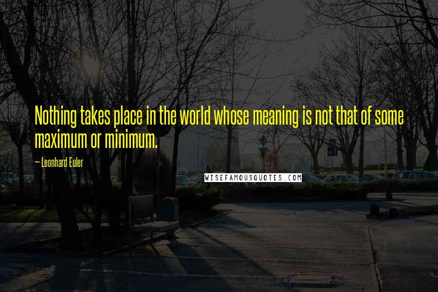 Leonhard Euler Quotes: Nothing takes place in the world whose meaning is not that of some maximum or minimum.