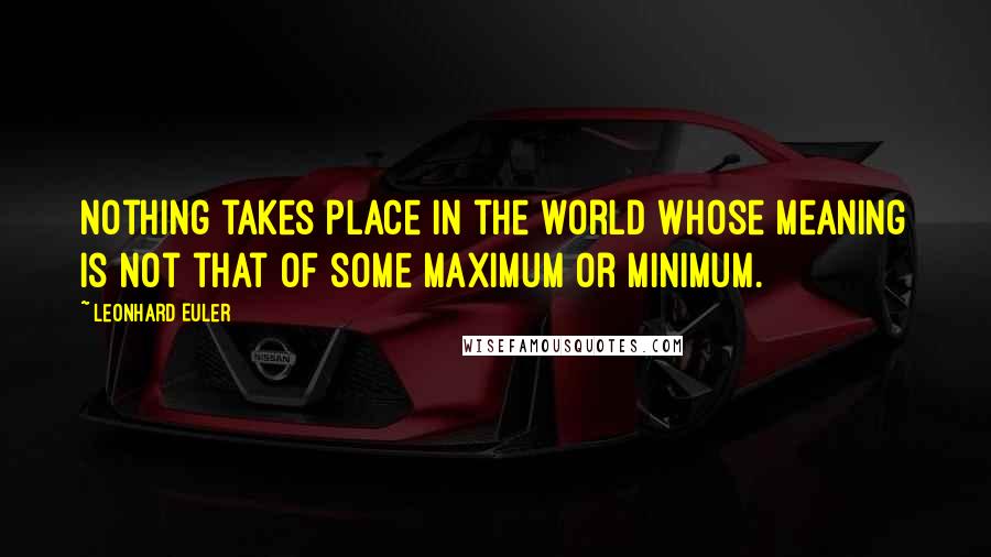 Leonhard Euler Quotes: Nothing takes place in the world whose meaning is not that of some maximum or minimum.