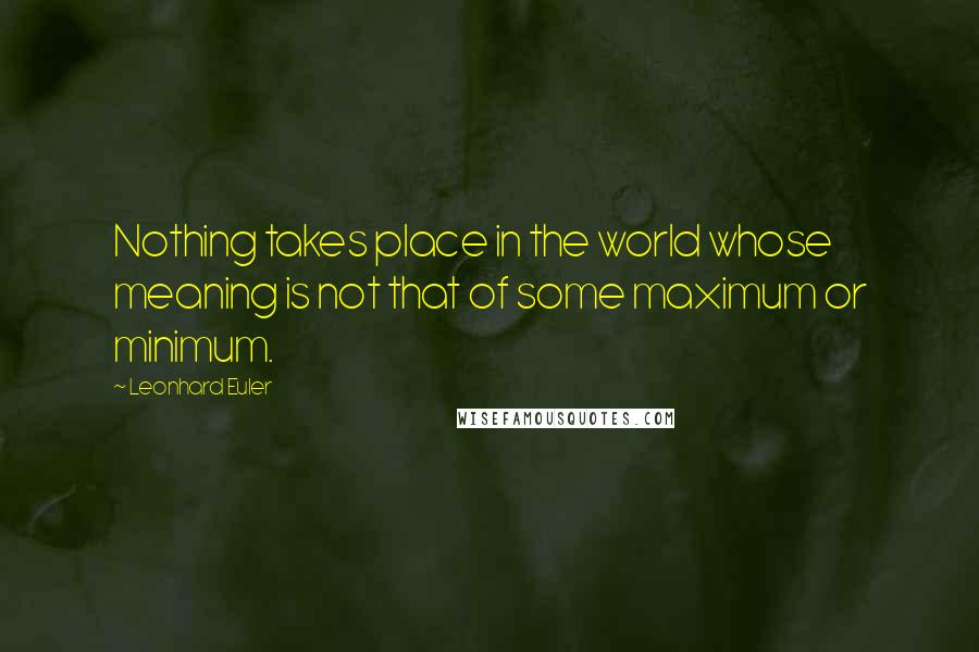 Leonhard Euler Quotes: Nothing takes place in the world whose meaning is not that of some maximum or minimum.