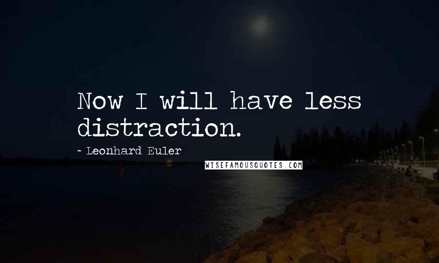 Leonhard Euler Quotes: Now I will have less distraction.