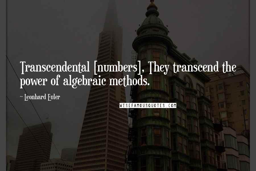 Leonhard Euler Quotes: Transcendental [numbers], They transcend the power of algebraic methods.