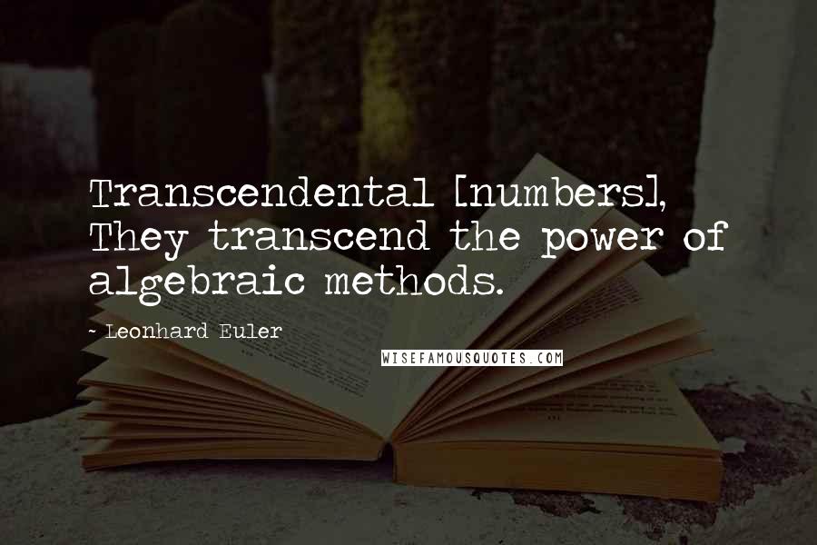 Leonhard Euler Quotes: Transcendental [numbers], They transcend the power of algebraic methods.