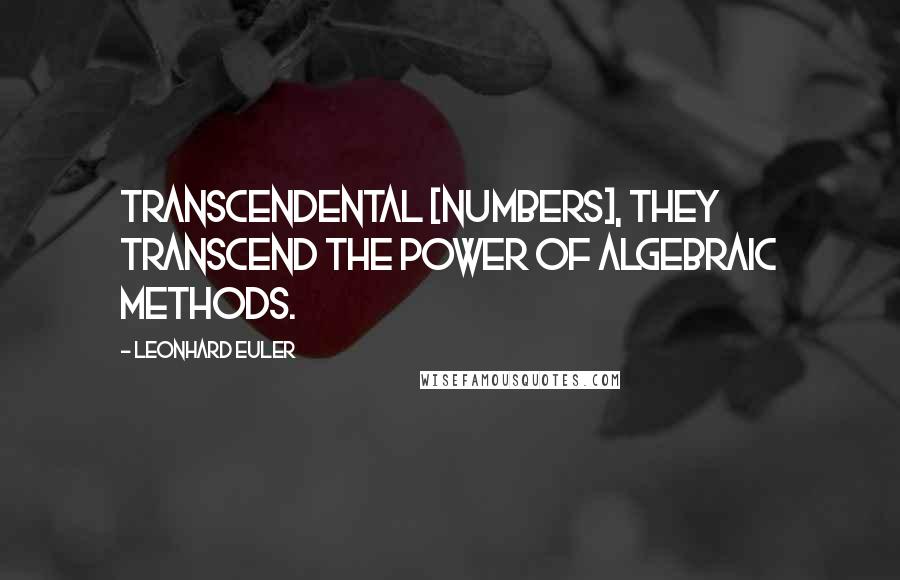 Leonhard Euler Quotes: Transcendental [numbers], They transcend the power of algebraic methods.