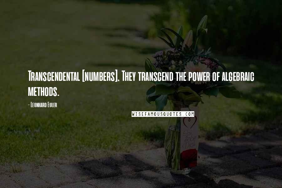 Leonhard Euler Quotes: Transcendental [numbers], They transcend the power of algebraic methods.