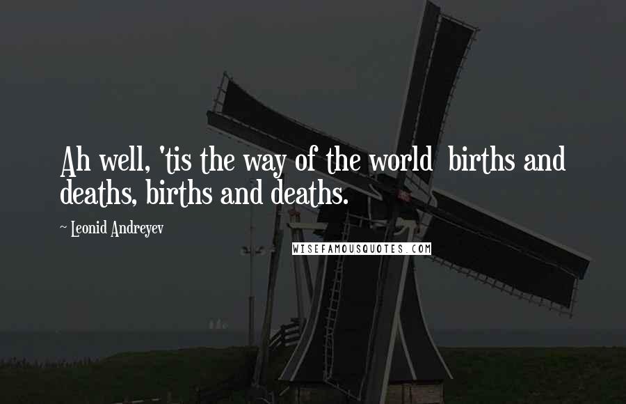 Leonid Andreyev Quotes: Ah well, 'tis the way of the world  births and deaths, births and deaths.