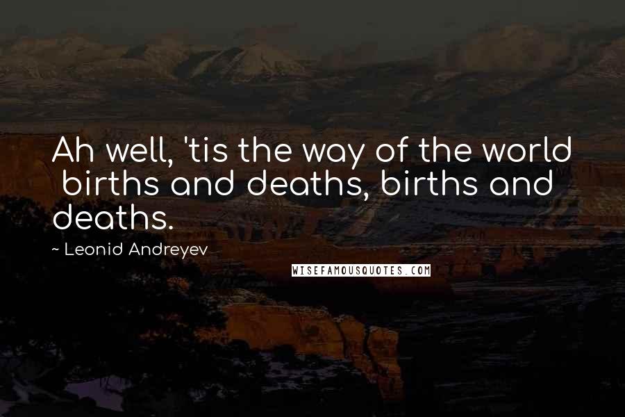 Leonid Andreyev Quotes: Ah well, 'tis the way of the world  births and deaths, births and deaths.