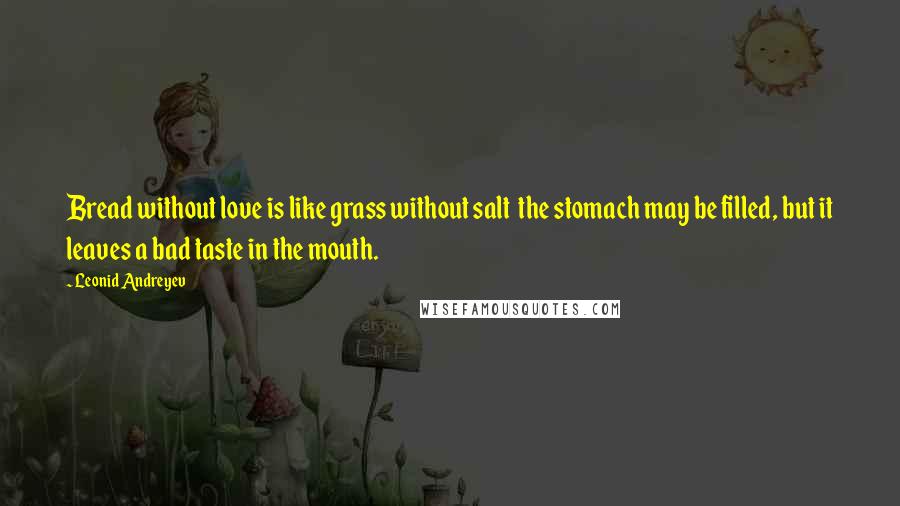 Leonid Andreyev Quotes: Bread without love is like grass without salt the stomach may be filled, but it leaves a bad taste in the mouth.