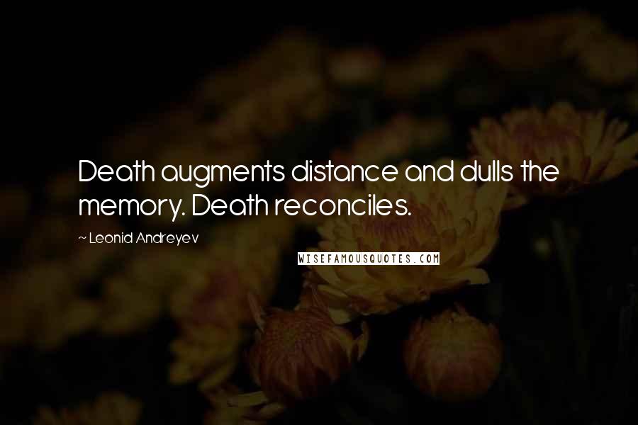 Leonid Andreyev Quotes: Death augments distance and dulls the memory. Death reconciles.