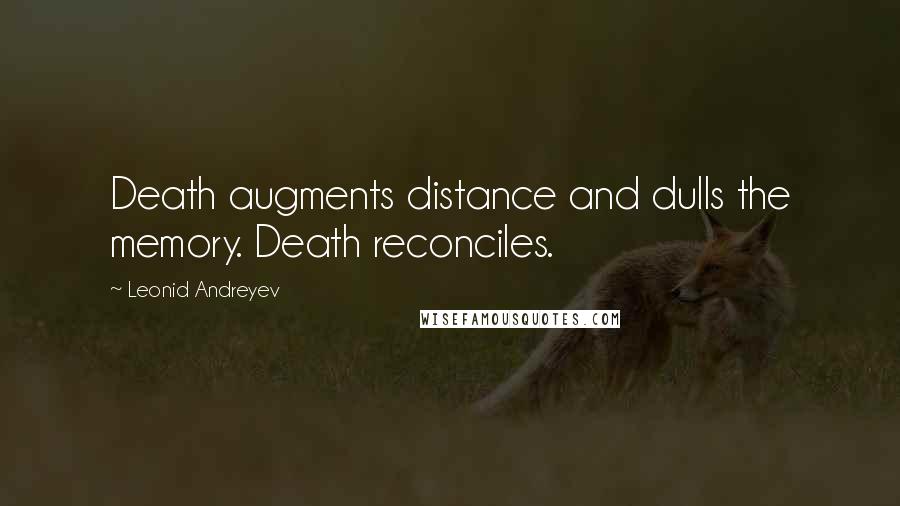 Leonid Andreyev Quotes: Death augments distance and dulls the memory. Death reconciles.