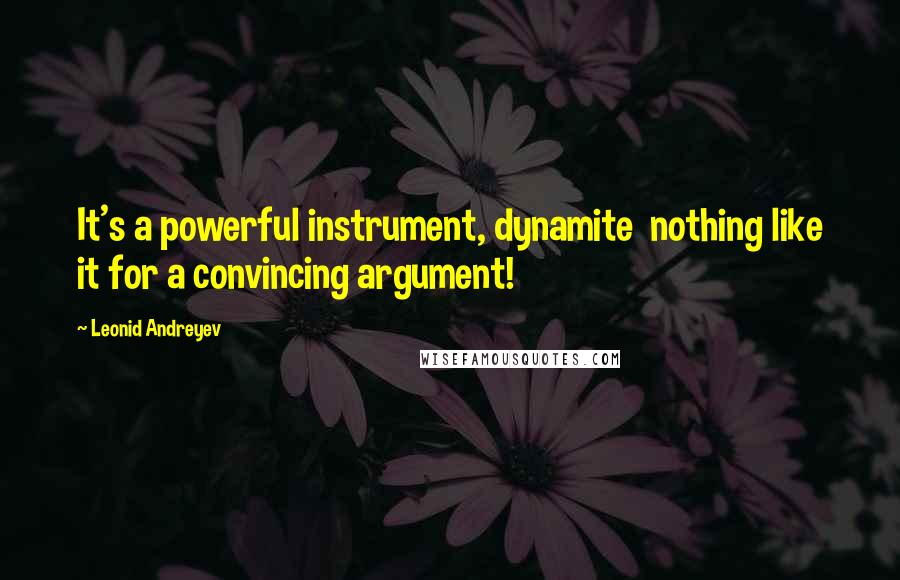 Leonid Andreyev Quotes: It's a powerful instrument, dynamite nothing like it for a convincing argument!