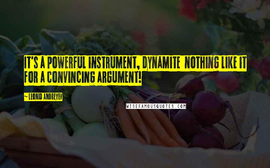 Leonid Andreyev Quotes: It's a powerful instrument, dynamite  nothing like it for a convincing argument!