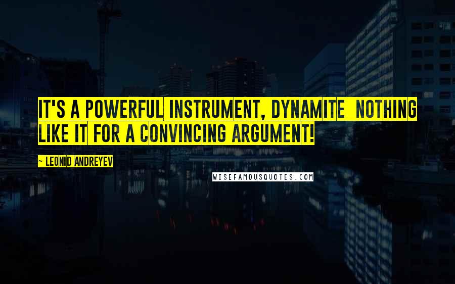 Leonid Andreyev Quotes: It's a powerful instrument, dynamite  nothing like it for a convincing argument!