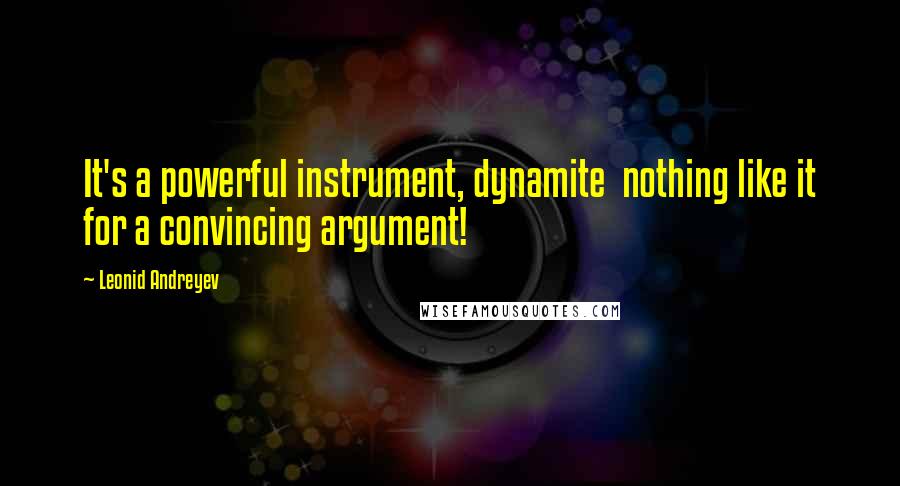 Leonid Andreyev Quotes: It's a powerful instrument, dynamite  nothing like it for a convincing argument!