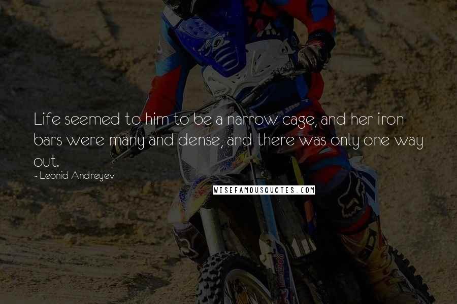 Leonid Andreyev Quotes: Life seemed to him to be a narrow cage, and her iron bars were many and dense, and there was only one way out.